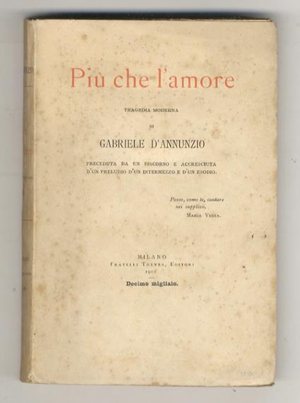 Più che l'amore, tragedia moderna. Preceduta da un discorso e accresciuta d'un preludio, d'un intermezzo e d'un esodio. Decimo migliaio - Gabriele D'Annunzio - copertina