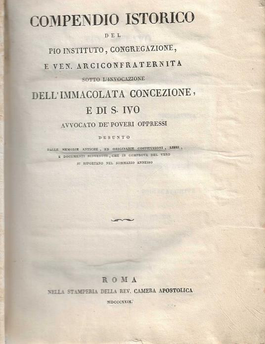 Compendio Istorico del pio istituto, congregazione e ven. arciconfraternita sotto l'invocazione dell'immacolata concezione e di s. ivo  avvocato de' poveri oppressi desunto dalle memorie antiche, ed originarie costituzioni, libri, e documenti rinvenu - copertina