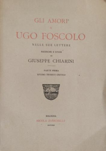 Gli amori di Ugo Foscolo nelle sue lettere. Ricerche e studi. Parte prima: Studio storico critico - Giuseppe Chiarini - copertina