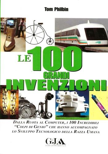 Le 100 grandi invenzioni. Dalla ruota al computer, i 100 - Tom Philbin - copertina