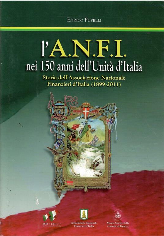 L' A.N.F.I. Nei 150 Anni Dell'Unità D'Italia - Storia Dell'Associazione Nazionale Finanzieri D'Italia (1899-2011) - Enrico Fuselli - copertina