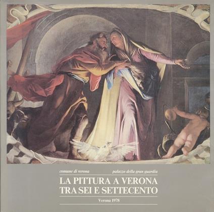 pittura a Verona tra Sei e Settecento: catalogo della Mostra - Licisco Magagnato - copertina