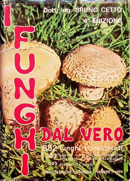 I funghi dal vero: 882 funghi considerati, 382 specie a colori da fotocolor originali in ordine sistematico, 192 disegni in nero - Bruno Cetto - copertina