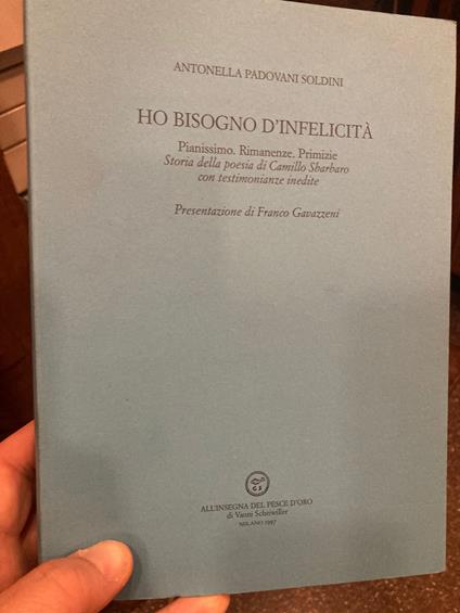 Ho bisogno d' infelicità. pianissimo. Rimanenze. Primizie. Storia della Poesia di Camillo Sbarbaro con testimonianze inedite. Presentazione di Franco Gavazzeni - copertina