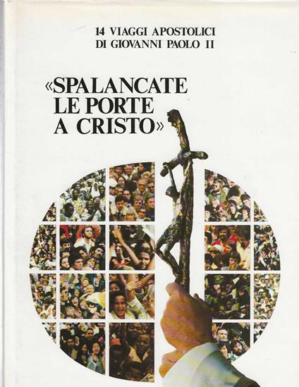 " Spalancate le porte a Cristo " 14 viaggi apostolici di Giovanni Paolo II - Alberto Michelini - copertina