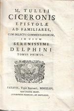 M. Tullii Ciceronis Epistolae ad familiares , cum delectu commentariorum , in usum serenissimi delphini