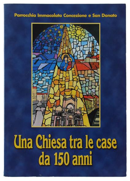 Una Chiesa Tra Le Case Da 150 Anni: Parrocchia Immacolata Concezione E San Donato - copertina