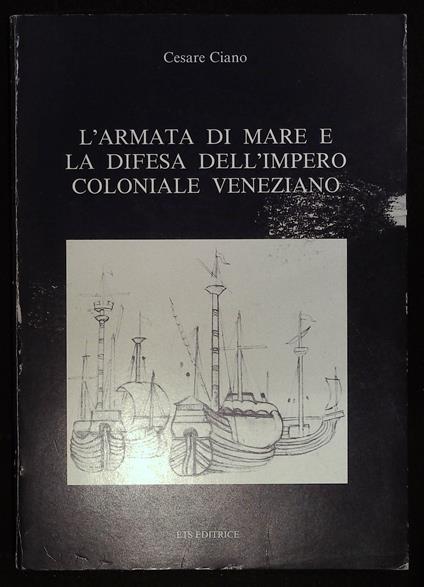 L' armata di mare e la difesa dell'impero coloniale veneziano - Cesare Ciano - copertina