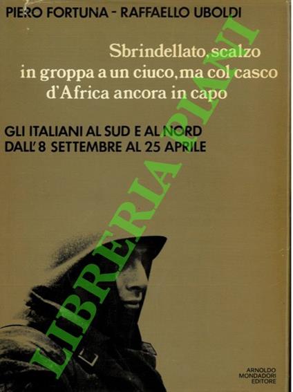 Sbrindellato, scalzo, in groppa a un ciuco ma col casco d'Africa ancora in capo. Gli italiani al Sud e al Nord dall'8 settembre  al 25 aprile - Piero Fortuna - copertina