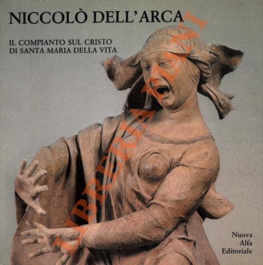 Tre artisti nella Bologna dei Bentivoglio. Niccolò dell'Arca. Il Compianto di Santa Maria della Vita - Grazia Agostini - copertina