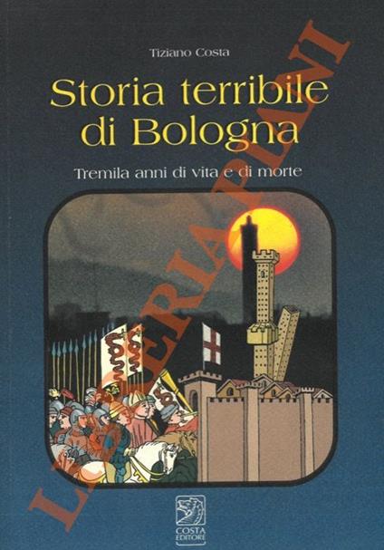 Storia terribile di Bologna. Tremila anni di vita e di morte - Tiziano Costa - copertina