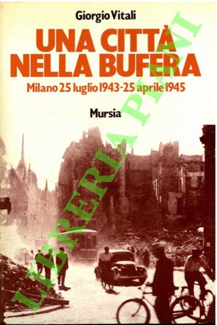 Una città nella bufera. Milano 25 luglio 1943 - 25 aprile 1945 - Giorgio Vitali - copertina