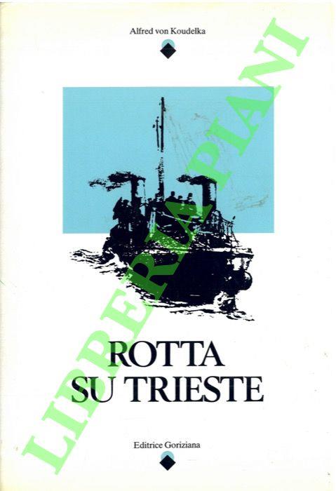 Rotta su Trieste. - Alfred von Koudelka - copertina