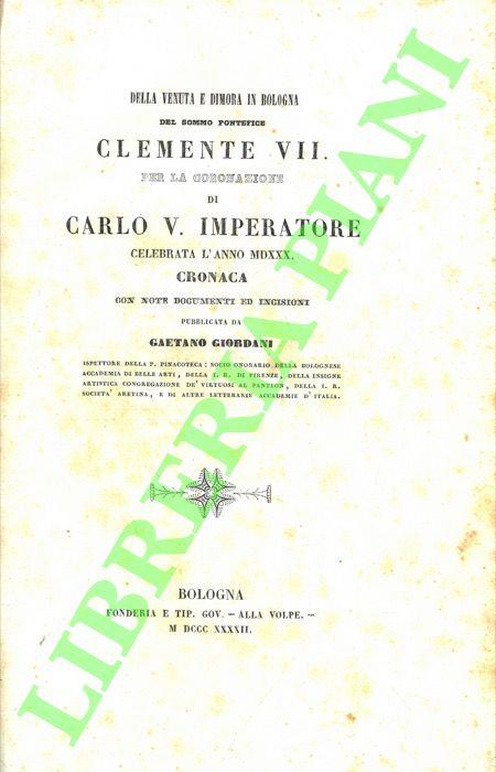 Della venuta e dimora in Bologna del sommo pontefice Clemente VII per la coronazione di Carlo V. Imperatore. Celebrata l'anno 1530. Cronaca con note documenti ed incisioni. - Gaetano Giordano - copertina