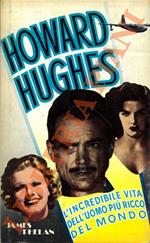 Howard Hughes. L'incredibile vita dell'uomo più ricco del mondo