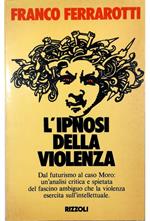 L' ipnosi della violenza Dal futurismo al caso Moro: un'analisi critica e spietata del fascino ambiguo che la violenza esercita sull'intellettuale