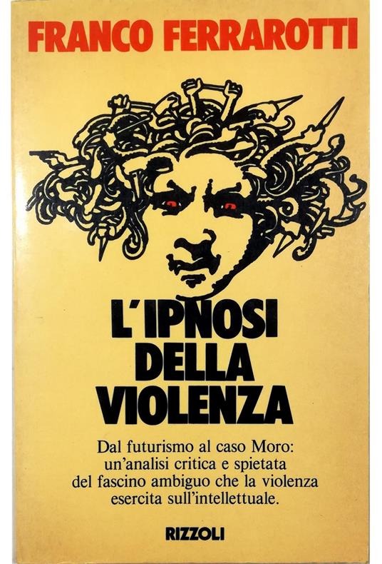 L' ipnosi della violenza Dal futurismo al caso Moro: un'analisi critica e spietata del fascino ambiguo che la violenza esercita sull'intellettuale - Franco Ferrarotti - copertina