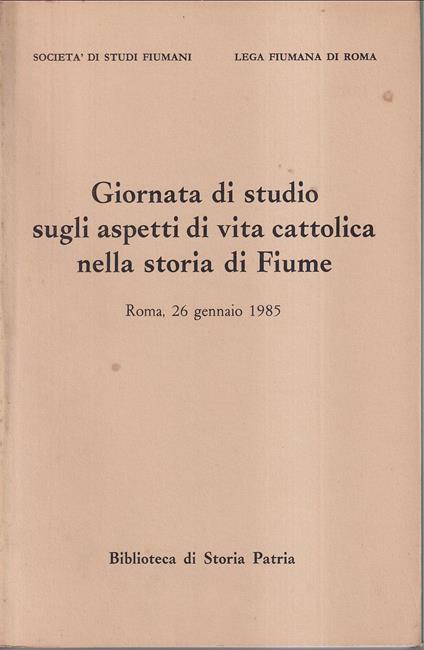 Giornata di studio sugli aspetti di vita cattolica nella storia di Fiume Roma, 26 gennaio 1985 In occasione del LX Anniversario dell'erezione della Diocesi di Fiume (1925 - 1985) - Autori Vari - copertina