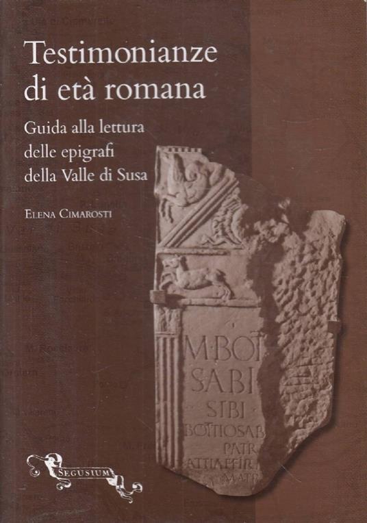 Testimonianze di età romana: guida alla lettura delle epigrafi della Valle di Susa - Elena Caroti - copertina