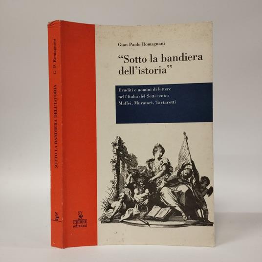 Sotto la bandiera dell'istoria. Eruditi e uomini di lettere nell'Italia del Settecento: Maffei, Muratori, Tartarotti - Gian Paolo Romagnani - copertina