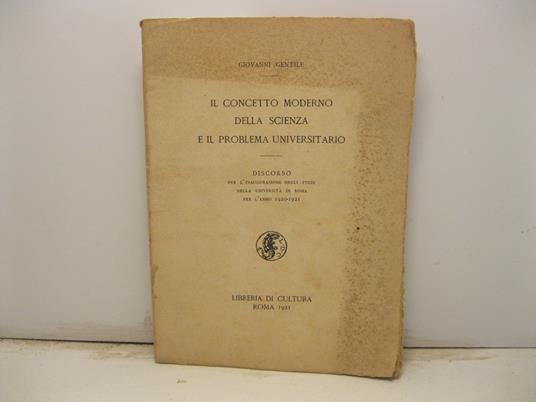 Il concetto moderno della scienza e il problema universitario. Discorso per l'inaugurazione degli studi nella Universita' di Roma per l'anno 1920-21 - Giovanni Gentile - copertina