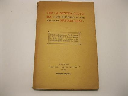 Per la nostra cultura. Un discorso e tre saggi di Arturo Graf. L'Universita' futura - Per la nostra cultura - Sofismi di Leone Tolstoi in fatto di arte e di critica - La scioperataggine letteraria in Italia - Arturo Graf - copertina