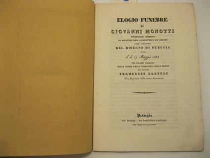 Elogio funebre di Giovanni Monotti professore emerito di architettura prospettiva ed ornato nell'Accademia del disegno di Perugia detto il di' 17 maggio 1834 nei solenni funerali nella chiesa della Compagnia della Morte dal dottore Francesco Bartoli - Francesco Bartoli - copertina