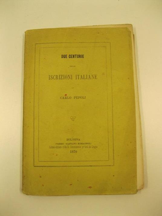 Due centurie delle iscrizioni italiane. Prima centura - seconda edizione. Seconda centuria - prima edizione - Carlo Pepoli - copertina