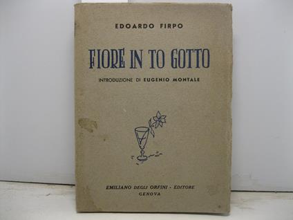 Fiore in to gotto. Introduzione di Eugenio Montale - Edoardo Firpo - copertina