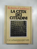 La citta' dei cittadini. Un'urbanistica per tutti