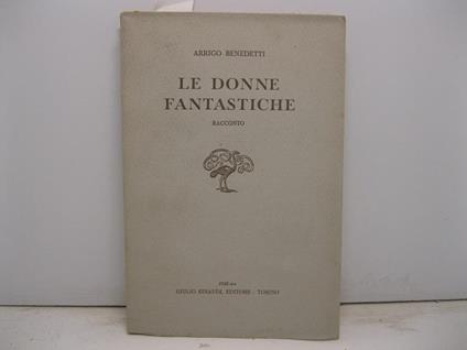 Le donne fantastiche. Racconto - Arrigo Benedetti - copertina