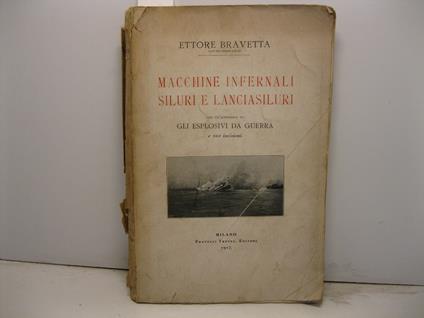 Macchine infernali siluri e lanciasiluri con un'appendice su gli esplosivi da guerra e 102 incisioni - Ettore Bravetta - copertina