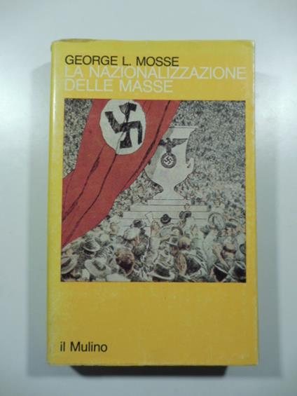 La nazionalizzazione delle masse. simbolismo politico e movimenti di massa in Germania (1815-1933) - George L. Mosse - copertina