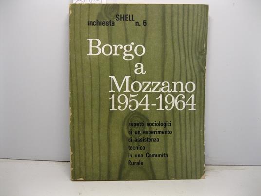 Shell. Inchiesta n. 6. Borgo a Mozzano 1954-1964. Aspetti sociologici di un esperimento di assistenza tecnica in una comunita' rurale - Camillo Pellizzi - copertina