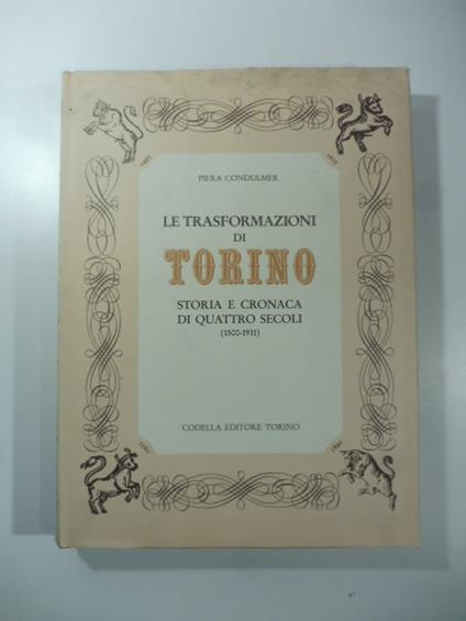 Le trasformazioni di Torino. Storia e cronaca di quattro secoli (1500-1911) - Piera Condulmer - copertina
