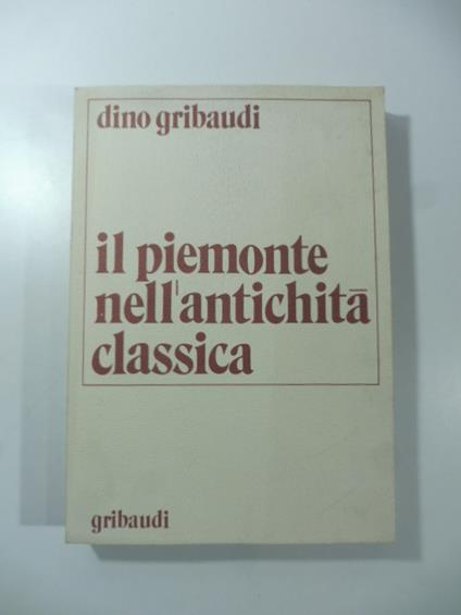 Il Piemonte nell'antichita' classica. Saggio di corografia storica (Il paese) - Dino Gribaudi - copertina
