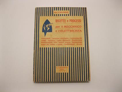 Ricette e progressi per il meccanico e l'elettricista. Combustibili, isolazioni calorifughe, lavorazione dei metalli, saldatura, leghe, amalgame, metallocromie, metallizzazione, pile, solanti elettrici.. - G. Salomone - copertina