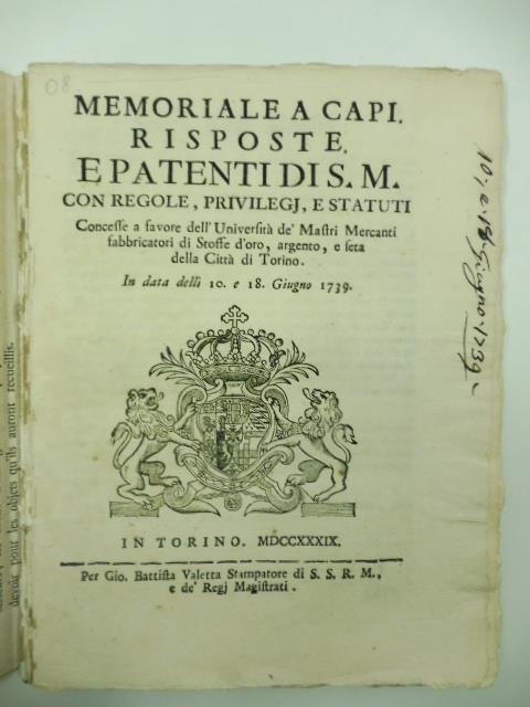 MEMORIALE A CAPI. RISPOSTE E PATENTI DI S. M CON REGOLE E PRIVILEGI E STATUTI CONCESSE A FAVORE DELL'UNIVERSITA' DE' MASTRI MERCANTI FABBRICATORI DI STOFFE D'ORO, ARGENTO E SETA DELLA CITTA' DI TORINO. In data delli 10 e 18 giugno 1739 - copertina