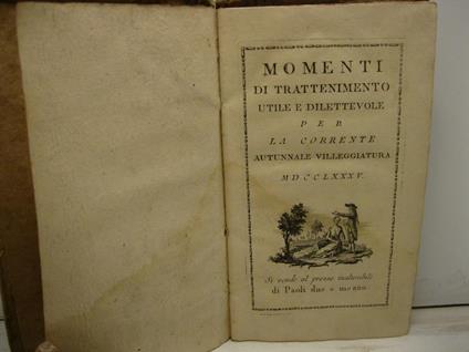 Momenti di trattenimento utile e dilettevole per la corrente autunnale villeggiatura ossia scelta di tratti di spirito, motti arguti, motti sentenziosi, novellette, apologi, facezie, esempi, proverbi, epitafi, epigrammi, enimmi, canzonette, sonetti, - copertina