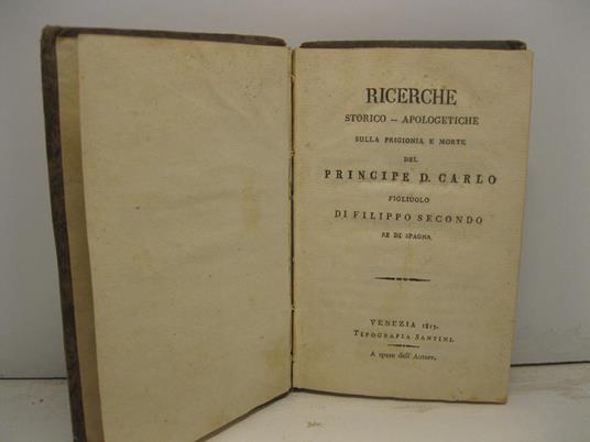 Ricerche storico-apologetiche sulla prigionia e morte del principe D. Carlo figliuolo di Filippo II re di Spagna - copertina