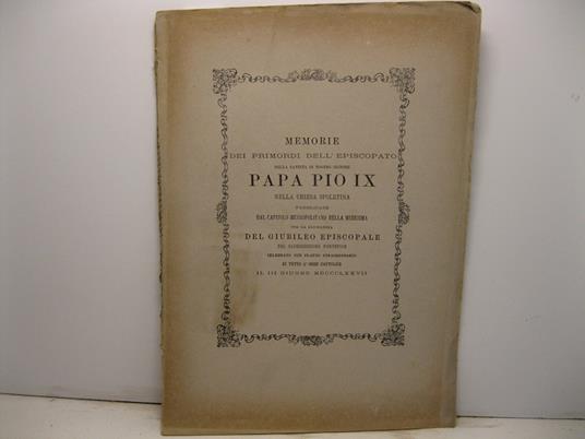 Memorie dei primordi dell'episcopato della Santita' di Nostro Signore Papa Pio IX nella Chiesa spoletina pubblicate dal capitolo metropolitano della medesima per la ricorrenza del Giubileo episcopale del gloriosissimo pontefice celebrato con plauso s - copertina