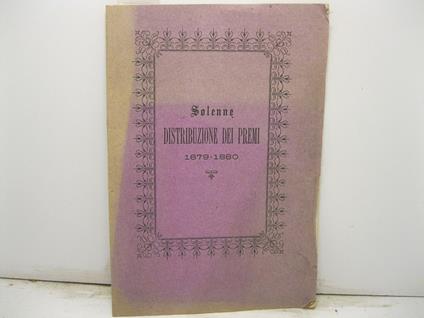 LICEO, GINNASIO E SCUOLA TECNICA DI FERRARA - Anno scolastico 1879-80. Solenne distribuzione dei premi e delle menzioni di lode ai giovani che, nel Regio Liceo, nel Ginnasio e nella Scuola Tecnica di Ferrara, sovra gli altri si segnalarono per ingegn - copertina