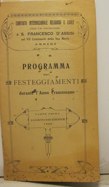 PROGRAMMA DEI FESTEGGIAMENTI durante l'anno francescano. Parte prima. Agosto Dicembre 1926. Comitato internazionale religioso e civile per le onoranze a S. Francesco d'assisi nel VII centenario della sua morte - copertina