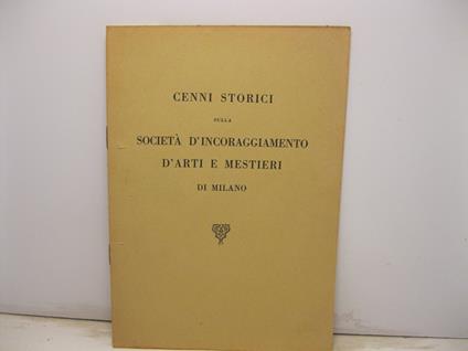 Cenni storici sulla societa' d'incoraggiamento d'arti e di mestieri di Milano - copertina