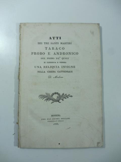 Atti dei tre santi martiri Taraco Probo e Andronico del primo de' quali si conserva e venera una reliquia insigne nella Chiesa cattedrale di Modena - copertina