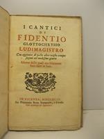 I cantici di Fidentio Glottochrysio Ludimagistro con aggiunta di poche altre vaghe composizioni del medesimo genere alcune delle quali ora solamente date in luce