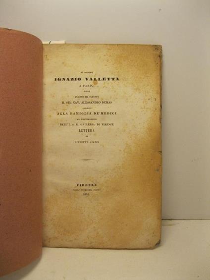 Al Signore Ignazio Valletta a Parigi sopra quanto ha scritto il Sig. Cav. Alessandro Dumas intorno alla famiglia De' Medici ad illustrazione dell'I. e R. Galleria di Firenze . Lettera di... Aspra critica ai commenti fatti dal Dumas nella edizione - copertina