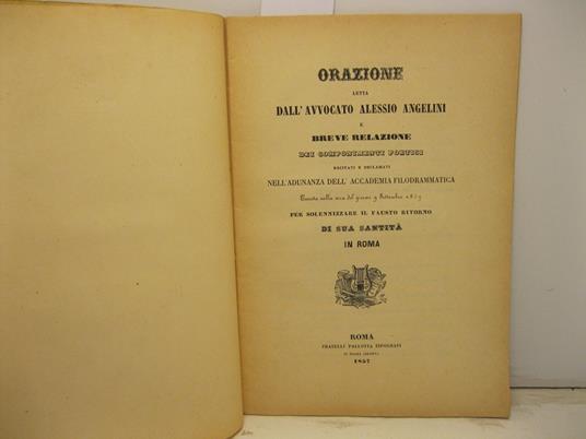 Orazione letta dall'avvocato Alessio Angelini e breve relazione dei componimenti poetici recitati e declamati nell'adunanza dell'Accademia Filodrammatica tenuta nella sera del giorno 9 settembre 1857 per solennizzare il fausto ritorno di sua Santita' - copertina