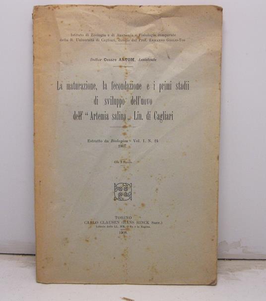 La maturazione, la fecondazione e i primi stadii di sviluppo dell'uovo dell' Artemia salina Lin. di Cagliari Istituto di Zoologia e di Anatomia e Fisiologia comparate della R. Universita' di Cagliari, diretto dal Prof. Ermanno Giglio-Tos. Estratto da - copertina