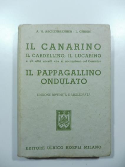 Il canarino, il cardellino, il lucarino e gli altri uccelli che si accoppiano col canarino. Il pappagallino ondulato. Edizione riveduta e migliorata - copertina